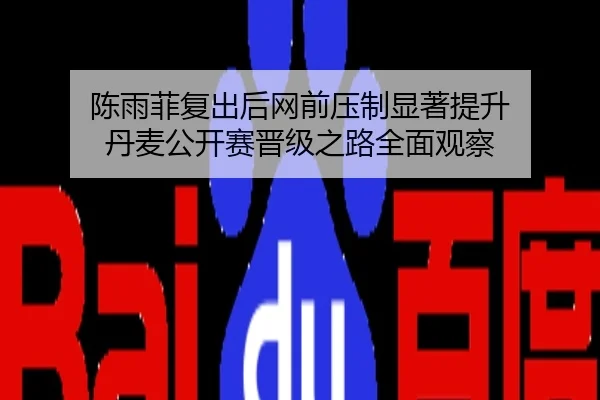 陈雨菲复出后网前压制显著提升 丹麦公开赛晋级之路全面观察